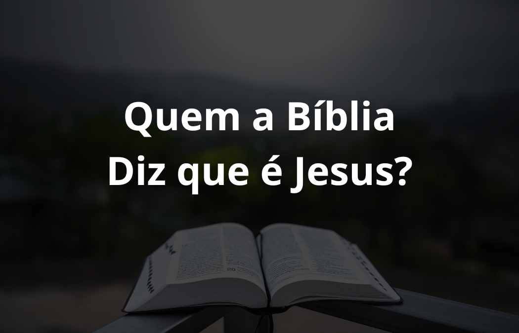 Quem a Bíblia Diz que é Jesus?